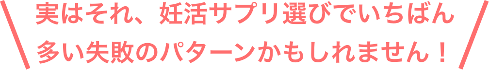 実はそれ、妊活サプリ選びでいちばん多い失敗のパターンかもしれません！